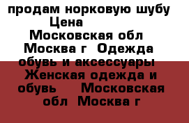 продам норковую шубу › Цена ­ 20 000 - Московская обл., Москва г. Одежда, обувь и аксессуары » Женская одежда и обувь   . Московская обл.,Москва г.